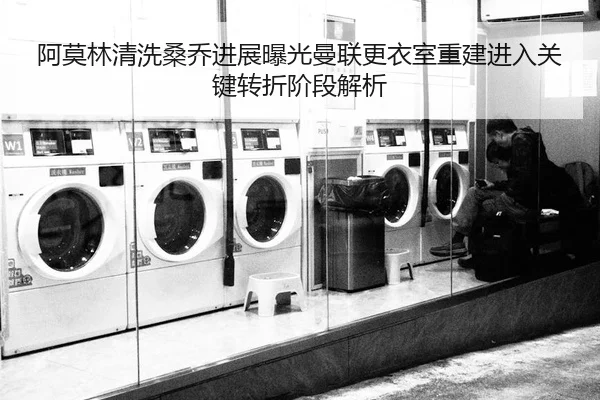 阿莫林清洗桑乔进展曝光曼联更衣室重建进入关键转折阶段解析