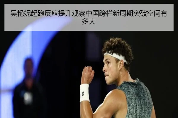 吴艳妮起跑反应提升观察中国跨栏新周期突破空间有多大